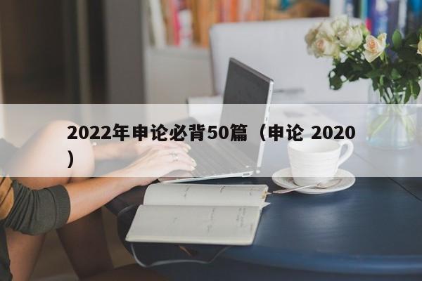 2022年申论必背50篇（申论 2020）