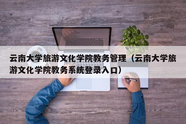 云南大学旅游文化学院教务管理（云南大学旅游文化学院教务系统登录入口）