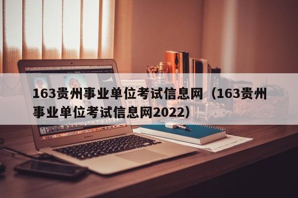 163贵州事业单位考试信息网（163贵州事业单位考试信息网2022）