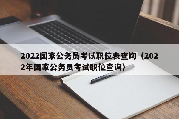 2022国家公务员考试职位表查询（2022年国家公务员考试职位查询）