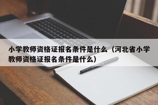 小学教师资格证报名条件是什么（河北省小学教师资格证报名条件是什么）