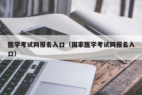 医学考试网报名入口（国家医学考试网报名入口）