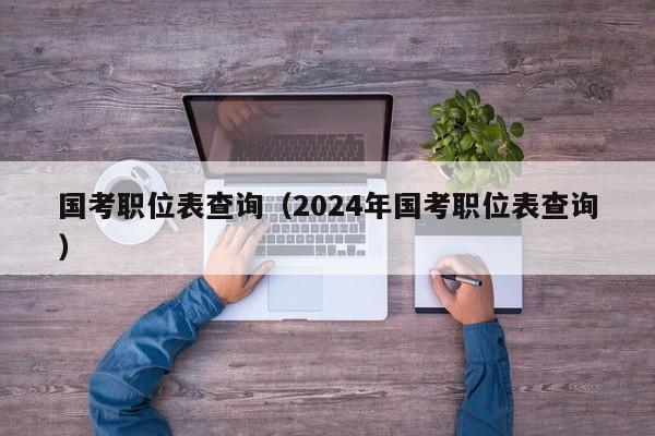 国考职位表查询（2024年国考职位表查询）