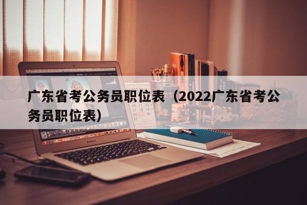 广东省考公务员职位表（2022广东省考公务员职位表）