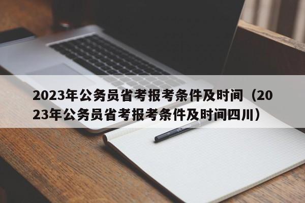 2023年公务员省考报考条件及时间（2023年公务员省考报考条件及时间四川）