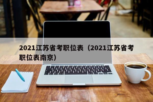 2021江苏省考职位表（2021江苏省考职位表南京）