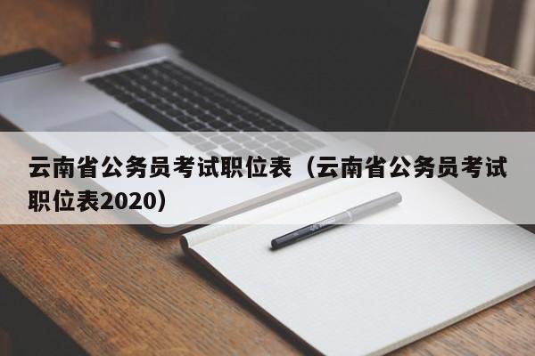 云南省公务员考试职位表（云南省公务员考试职位表2020）