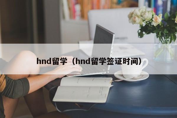 hnd留学（hnd留学签证时间）