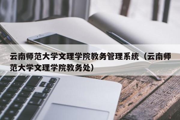 云南师范大学文理学院教务管理系统（云南师范大学文理学院教务处）