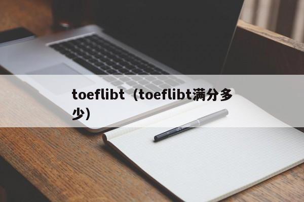 toeflibt（toeflibt满分多少）