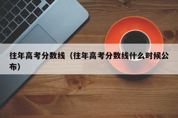 往年高考分数线（往年高考分数线什么时候公布）