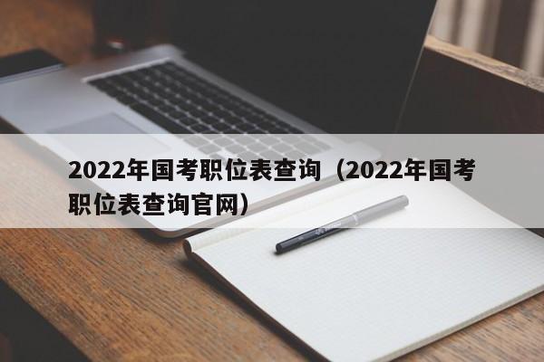 2022年国考职位表查询（2022年国考职位表查询官网）