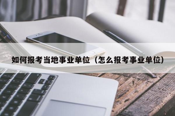 如何报考当地事业单位（怎么报考事业单位）