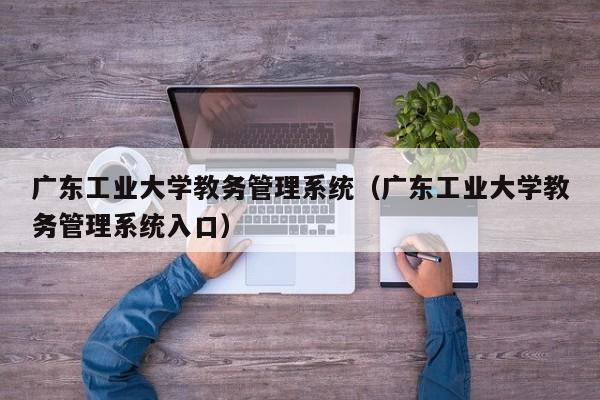 广东工业大学教务管理系统（广东工业大学教务管理系统入口）