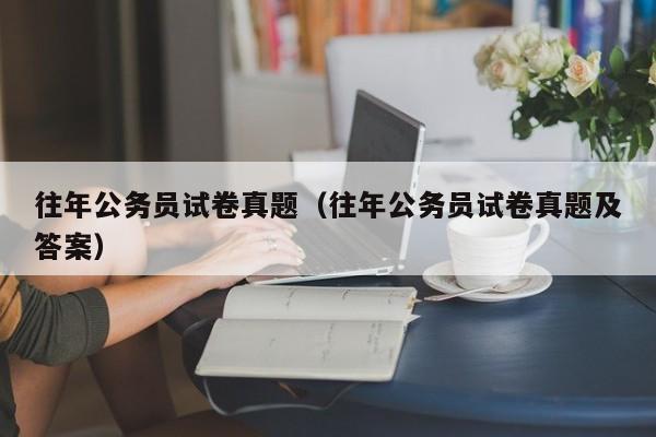 往年公务员试卷真题（往年公务员试卷真题及答案）