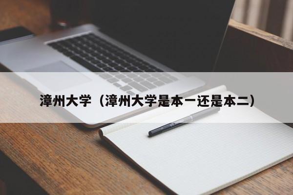 漳州大学（漳州大学是本一还是本二）