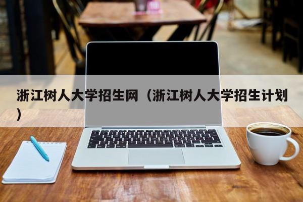 浙江树人大学招生网（浙江树人大学招生计划）