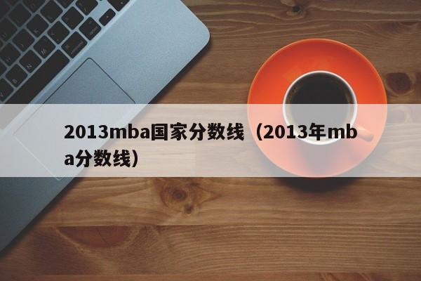 2013mba国家分数线（2013年mba分数线）