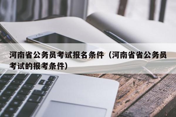 河南省公务员考试报名条件（河南省省公务员考试的报考条件）