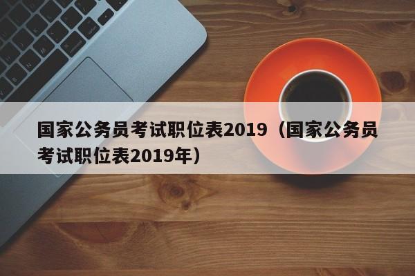 国家公务员考试职位表2019（国家公务员考试职位表2019年）