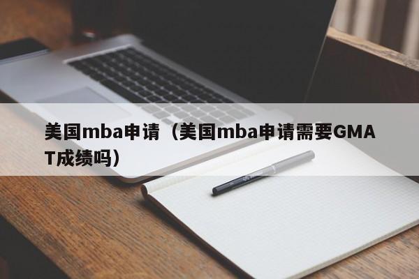 美国mba申请（美国mba申请需要GMAT成绩吗）