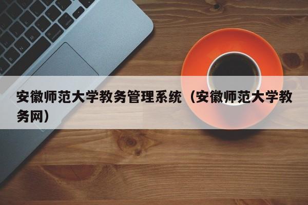 安徽师范大学教务管理系统（安徽师范大学教务网）