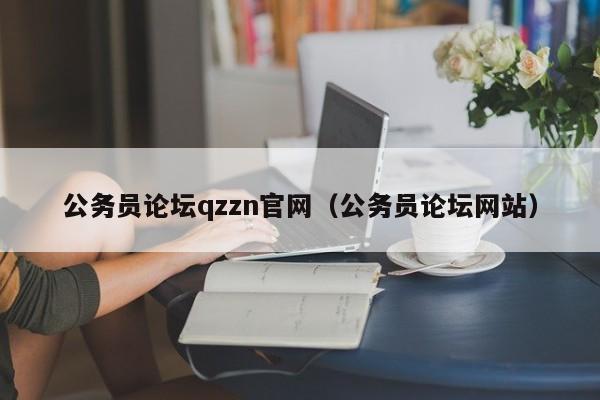 公务员论坛qzzn官网（公务员论坛网站）