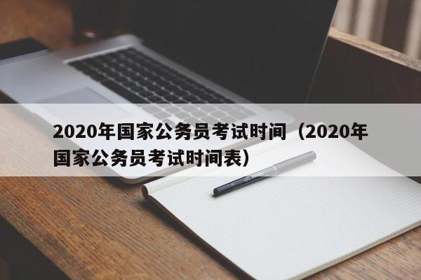 2020年国家公务员考试时间（2020年国家公务员考试时间表）