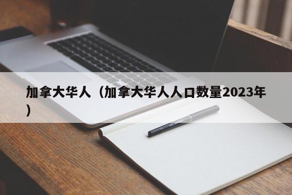 加拿大华人（加拿大华人人口数量2023年）