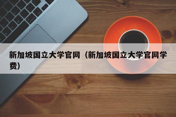 新加坡国立大学官网（新加坡国立大学官网学费）