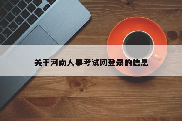 关于河南人事考试网登录的信息