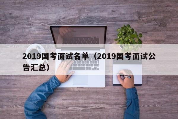 2019国考面试名单（2019国考面试公告汇总）