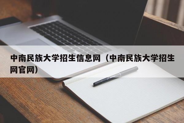 中南民族大学招生信息网（中南民族大学招生网官网）