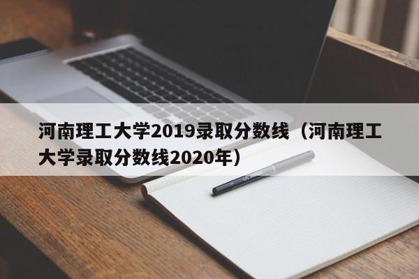 河南理工大学2019录取分数线（河南理工大学录取分数线2020年）