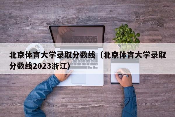 北京体育大学录取分数线（北京体育大学录取分数线2023浙江）