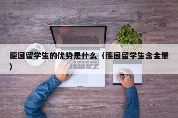 德国留学生的优势是什么（德国留学生含金量）