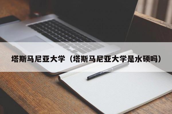 塔斯马尼亚大学（塔斯马尼亚大学是水硕吗）