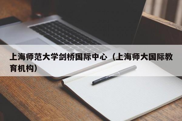 上海师范大学剑桥国际中心（上海师大国际教育机构）