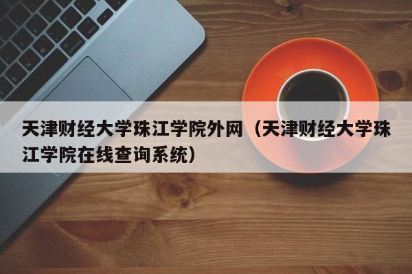 天津财经大学珠江学院外网（天津财经大学珠江学院在线查询系统）