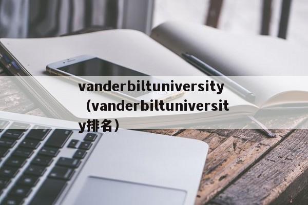 vanderbiltuniversity（vanderbiltuniversity排名）