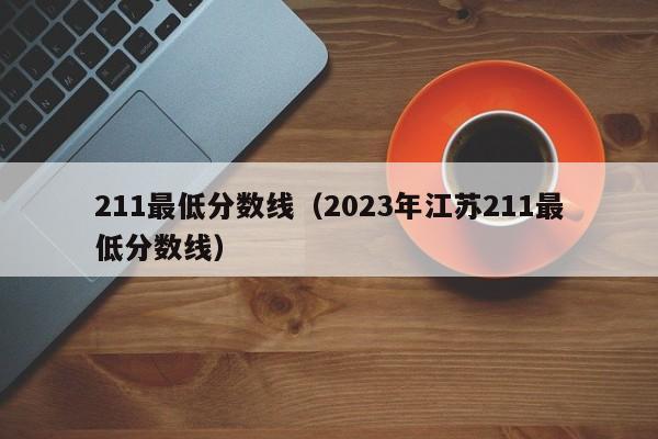 211最低分数线（2023年江苏211最低分数线）