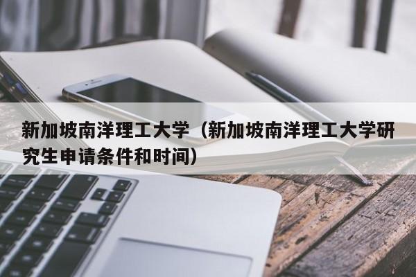 新加坡南洋理工大学（新加坡南洋理工大学研究生申请条件和时间）