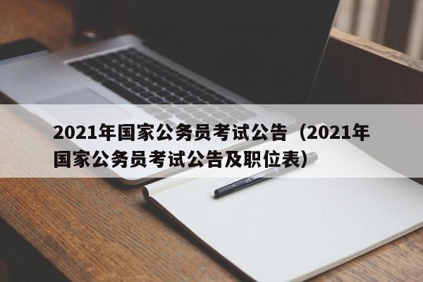 2021年国家公务员考试公告（2021年国家公务员考试公告及职位表）