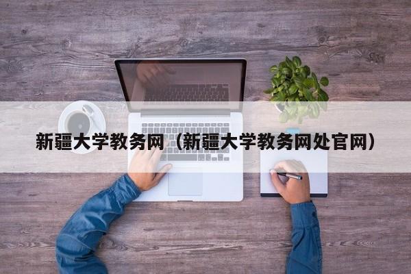 新疆大学教务网（新疆大学教务网处官网）