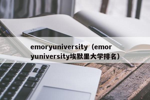 emoryuniversity（emoryuniversity埃默里大学排名）