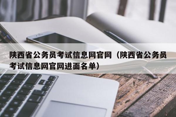 陕西省公务员考试信息网官网（陕西省公务员考试信息网官网进面名单）