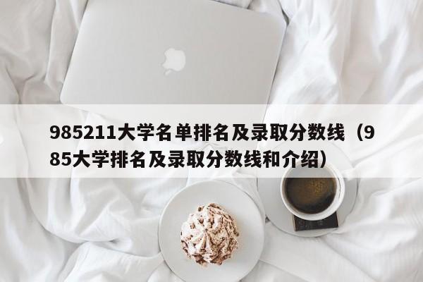 985211大学名单排名及录取分数线（985大学排名及录取分数线和介绍）