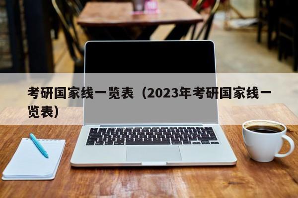 考研国家线一览表（2023年考研国家线一览表）