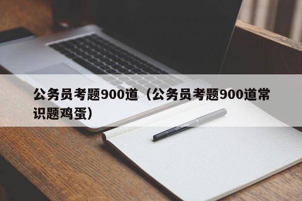 公务员考题900道（公务员考题900道常识题鸡蛋）