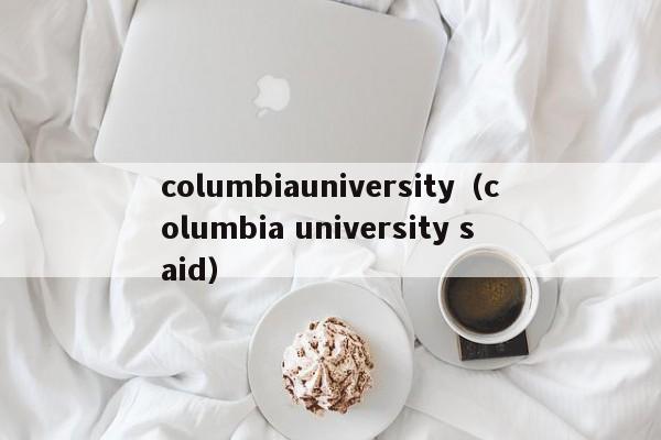 columbiauniversity（columbia university said）